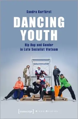 La jeunesse dansante : Hip Hop et genre dans le Vietnam socialiste tardif - Dancing Youth: Hip Hop and Gender in Late Socialist Vietnam