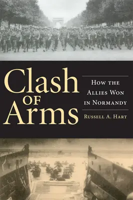 Le choc des armes : comment les Alliés ont gagné en Normandie - Clash of Arms: How the Allies Won in Normandy