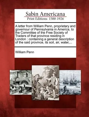 Lettre de William Penn, propriétaire et gouverneur de la Pennsylvanie en Amérique, au comité de la Société libre des commerçants de cette province R - A Letter from William Penn, Proprietary and Governour of Pennsylvania in America, to the Committee of the Free Society of Traders of That Province R