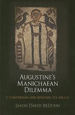 Le dilemme manichéen d'Augustin, Volume 1 : Conversion et apostasie, 373-388 E.C. - Augustine's Manichaean Dilemma, Volume 1: Conversion and Apostasy, 373-388 C.E.
