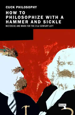 Comment philosopher avec un marteau et une faucille : Nietzsche et Marx pour la gauche du 21e siècle - How to Philosophize with a Hammer and Sickle: Nietzsche and Marx for the 21st-Century Left
