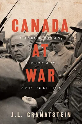 Le Canada en guerre : conscription, diplomatie et politique - Canada at War: Conscription, Diplomacy, and Politics