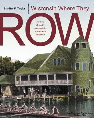 Wisconsin Where They Row : Une histoire de l'aviron universitaire - Wisconsin Where They Row: A History of Varsity Rowing