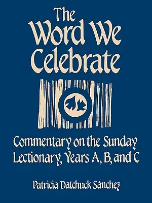 La Parole que nous célébrons : Commentaire sur le lectionnaire dominical, années A, B et C - The Word We Celebrate: Commentary on the Sunday Lectionary, Years A, B & C