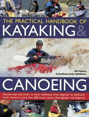 Le manuel pratique du kayak et du canoë : Le manuel pratique du kayak et du canoë : Instruction pas à pas de toutes les techniques, du niveau débutant au niveau avancé, illustrée par plus de 600 images. - The Practical Handbook of Kayaking & Canoeing: Step-By-Step Instruction in Every Technique, from Beginner to Advanced Levels, Shown in More Than 600 A