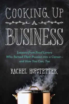 Cuisiner une entreprise : Les leçons d'amateurs de cuisine qui ont fait de leur passion une carrière -- et comment vous pouvez le faire aussi - Cooking Up a Business: Lessons from Food Lovers Who Turned Their Passion Into a Career -- And How You C An, Too