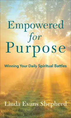 La puissance de l'objectif : gagner vos batailles spirituelles quotidiennes - Empowered for Purpose: Winning Your Daily Spiritual Battles