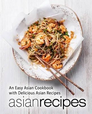 Recettes asiatiques : Un livre de cuisine asiatique facile avec de délicieuses recettes asiatiques (2e édition) - Asian Recipes: An Easy Asian Cookbook with Delicious Asian Recipes (2nd Edition)