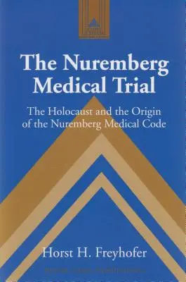 Le procès médical de Nuremberg : l'Holocauste et l'origine du code médical de Nuremberg - The Nuremberg Medical Trial; The Holocaust and the Origin of the Nuremberg Medical Code