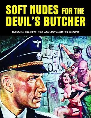 Soft Nudes for the Devil's Butcher (Nus doux pour le boucher du diable) : Fictions, reportages et illustrations tirés des magazines d'aventure masculins classiques - Soft Nudes for the Devil's Butcher: Fiction, Features and Art from Classic Men's Adventure Magazines