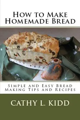 Comment faire du pain maison : Conseils et recettes simples et faciles pour faire du pain - How to Make Homemade Bread: Simple and Easy Bread Making Tips and Recipes