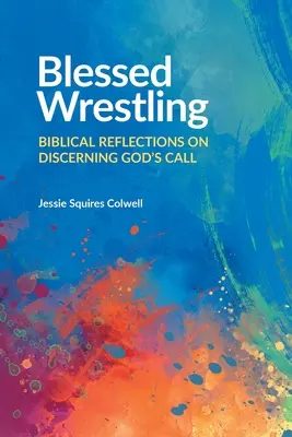 Blessed Wrestling : Réflexions bibliques sur le discernement de l'appel de Dieu - Blessed Wrestling: Biblical Reflections on Discerning God's Call