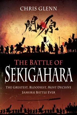 La bataille de Sekigahara : La plus grande, la plus sanglante et la plus décisive des batailles de samouraïs de tous les temps - The Battle of Sekigahara: The Greatest, Bloodiest, Most Decisive Samurai Battle Ever