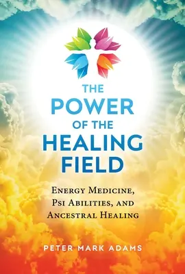 Le pouvoir du champ de guérison : Médecine énergétique, capacités psi et guérison ancestrale - The Power of the Healing Field: Energy Medicine, Psi Abilities, and Ancestral Healing