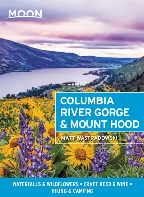 Moon Columbia River Gorge & Mount Hood : Chutes d'eau et fleurs sauvages, bière artisanale et vin, randonnée et camping - Moon Columbia River Gorge & Mount Hood: Waterfalls & Wildflowers, Craft Beer & Wine, Hiking & Camping