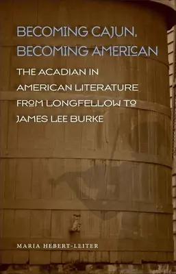 Devenir Cajun, devenir Américain : L'Acadien dans la littérature américaine de Longfellow à James Lee Burke - Becoming Cajun, Becoming American: The Acadian in American Literature from Longfellow to James Lee Burke
