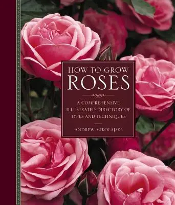 Comment cultiver les roses : Un répertoire illustré complet des types et des techniques - How to Grow Roses: A Comprehensive Illustrated Directory of Types and Techniques