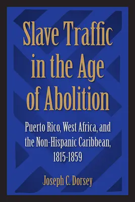 Le trafic d'esclaves à l'ère de l'abolition : Porto Rico, l'Afrique de l'Ouest et les Caraïbes non hispaniques, 1815-1859 - Slave Traffic in the Age of Abolition: Puerto Rico, West Africa, and the Non-Hispanic Caribbean, 1815-1859