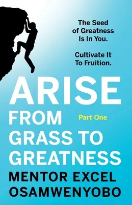Passez de l'herbe à la grandeur : La graine de la grandeur est en vous. Cultivez-la pour la faire fructifier : Première partie - Arise from Grass to Greatness: The Seed of Greatness Is In You. Cultivate It To Fruition: Part One