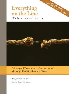 Tout est en jeu : Calmer et désamorcer les individus agressifs et mentalement malades au téléphone : Un guide complet pour les services d'urgence - Everything on the Line: Calming & De-escalation of Aggressive & Mentally Ill Individuals on the Phone: A Comprehensive Guidebook for Emergency