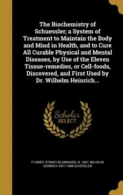 La biochimie de Schuessler ; un système de traitement pour maintenir le corps et l'esprit en bonne santé, et pour guérir toutes les maladies physiques et mentales curables, b - The Biochemistry of Schuessler; A System of Treatment to Maintain the Body and Mind in Health, and to Cure All Curable Physical and Mental Diseases, b