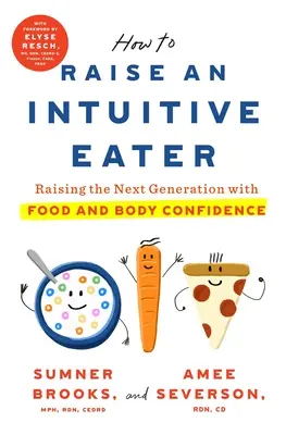 Comment élever un mangeur intuitif : Élever la prochaine génération en lui donnant confiance en son alimentation et en son corps - How to Raise an Intuitive Eater: Raising the Next Generation with Food and Body Confidence