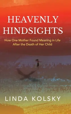 Rétrospection céleste : Comment une mère a trouvé un sens à sa vie après la mort de son enfant - Heavenly Hindsights: How One Mother Found Meaning in Life after the Death of Her Child