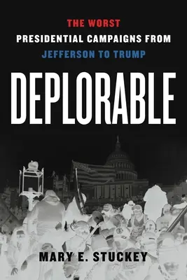 Déplorable : Les pires campagnes présidentielles de Jefferson à Trump - Deplorable: The Worst Presidential Campaigns from Jefferson to Trump