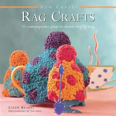 New Crafts : Rag Crafts : 25 projets contemporains présentés étape par étape - New Crafts: Rag Crafts: 25 Contemporary Projects Shown Step by Step