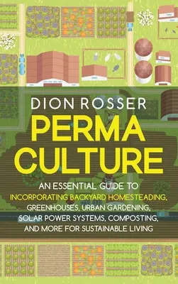 Permaculture : Un guide essentiel pour intégrer l'agriculture familiale, les serres, le jardinage urbain, les systèmes d'énergie solaire, le compostage, etc. - Permaculture: An Essential Guide to Incorporating Backyard Homesteading, Greenhouses, Urban Gardening, Solar Power Systems, Composti