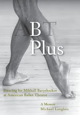 B Plus : Danser pour Mikhail Baryshnikov à l'American Ballet Theatre : A Memoir - B Plus: Dancing for Mikhail Baryshnikov at American Ballet Theatre: A Memoir