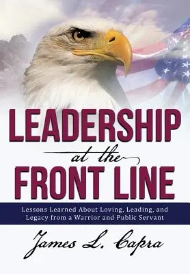 Le leadership en première ligne : Les leçons d'amour, de leadership et d'héritage d'un guerrier et d'un fonctionnaire - Leadership at the Front Line: Lessons Learned about Loving, Leading, and Legacy from a Warrior and Public Servant