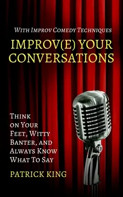 Améliorez vos conversations : Pensez sur vos pieds, faites preuve d'esprit et sachez toujours quoi dire grâce aux techniques d'improvisation. - Improve Your Conversations: Think on Your Feet, Witty Banter, and Always Know What To Say with Improv Comedy Techniques