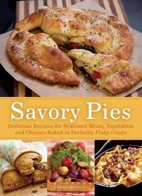 Savory Pies : Recettes délicieuses de viandes assaisonnées, de légumes et de fromages cuits dans des croûtes parfaitement feuilletées - Savory Pies: Delicious Recipes for Seasoned Meats, Vegetables and Cheeses Baked in Perfectly Flaky Crusts