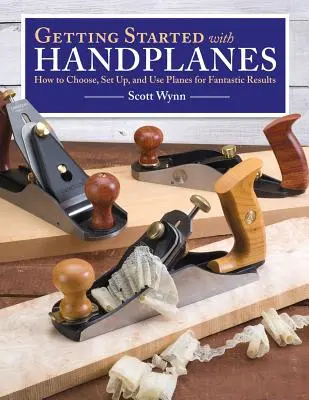 Les rabots à main : comment choisir, régler et utiliser les rabots pour obtenir des résultats fantastiques - Getting Started with Handplanes: How to Choose, Set Up, and Use Planes for Fantastic Results