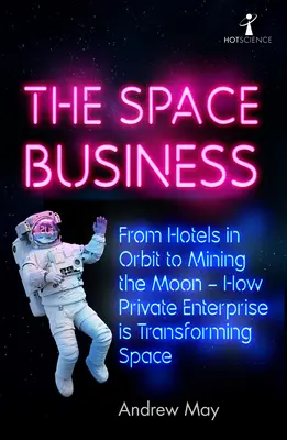 Le commerce de l'espace : Des hôtels en orbite à l'exploitation minière de la Lune - Comment l'entreprise privée transforme l'espace - The Space Business: From Hotels in Orbit to Mining the Moon - How Private Enterprise Is Transforming Space