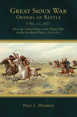 Ordres de bataille de la grande guerre des Sioux : comment les États-Unis ont fait la guerre dans les plaines du Nord, 1876-1877 - Great Sioux War Orders of Battle: How the United States Waged War on the Northern Plains, 1876-1877