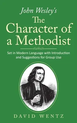 Le caractère d'un méthodiste de John Wesley : En langue moderne avec introduction et suggestions pour l'utilisation en groupe - John Wesley's The Character of a Methodist: Set in Modern Language with Introduction and Suggestions for Group Use