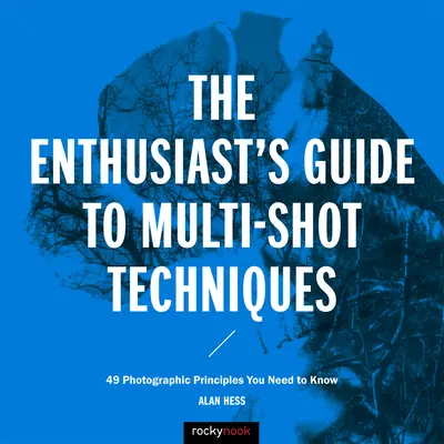 Le guide des techniques de prise de vue multiple pour les passionnés : 49 principes photographiques à connaître - The Enthusiast's Guide to Multi-Shot Techniques: 49 Photographic Principles You Need to Know