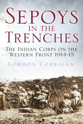 Les Sepoys dans les tranchées : Le corps indien sur le front occidental 1914-15 - Sepoys in the Trenches: The Indian Corps on the Western Front 1914-15