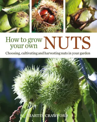 Comment cultiver ses propres noix : Choisir, cultiver et récolter des fruits à coque dans votre jardin - How to Grow Your Own Nuts: Choosing, Cultivating and Harvesting Nuts in Your Garden