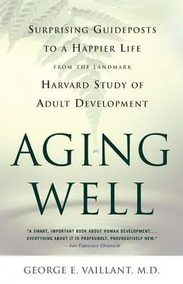 Bien vieillir : Des conseils surprenants pour une vie plus heureuse, tirés de l'étude de référence sur le développement de l'adulte - Aging Well: Surprising Guideposts to a Happier Life from the Landmark Study of Adult Development