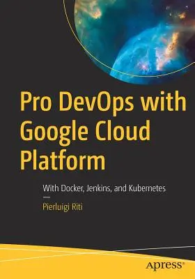 Pro Devops avec Google Cloud Platform : Avec Docker, Jenkins et Kubernetes - Pro Devops with Google Cloud Platform: With Docker, Jenkins, and Kubernetes