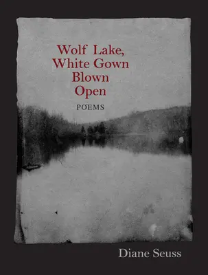 Lac des loups, robe blanche ouverte : Poèmes - Wolf Lake, White Gown Blown Open: Poems