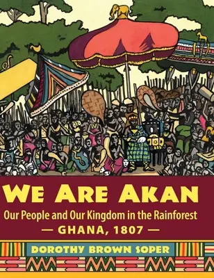 Nous sommes Akan : Notre peuple et notre royaume dans la forêt tropicale - Ghana, 1807 - - We Are Akan: Our People and Our Kingdom in the Rainforest - Ghana, 1807 -