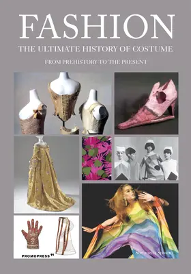 La mode : L'histoire ultime du costume : De la préhistoire à nos jours - Fashion: The Ultimate History of Costume: From Prehistory to the Present Day