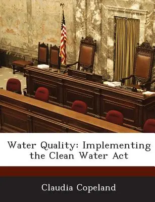 Qualité de l'eau : La mise en œuvre de la loi sur l'eau propre - Water Quality: Implementing the Clean Water ACT