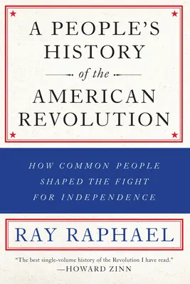 Une histoire populaire de la révolution américaine : Comment les gens ordinaires ont façonné la lutte pour l'indépendance - A People's History of the American Revolution: How Common People Shaped the Fight for Independence