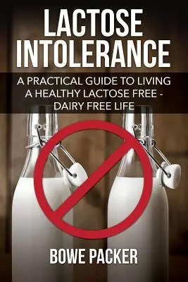 Intolérance au lactose : Un guide pratique pour vivre une vie saine sans lactose et sans produits laitiers - Lactose Intolerance: A Practical Guide to Living a Healthy Lactose Free-Dairy Free Life