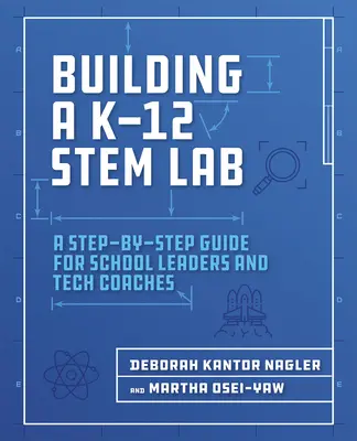 Building a K-12 Stem Lab : Un guide étape par étape pour les chefs d'établissement et les coachs techniques - Building a K-12 Stem Lab: A Step-By-Step Guide for School Leaders and Tech Coaches